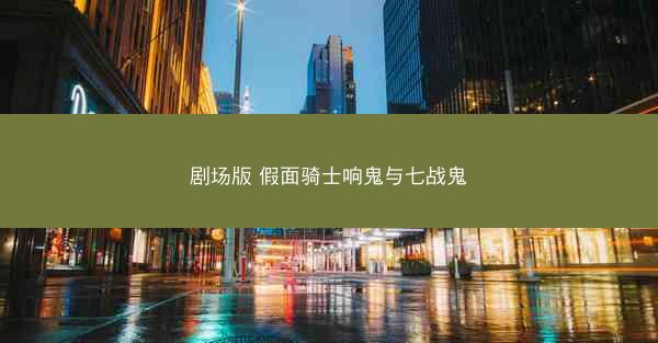 剧场版 假面骑士响鬼与七战鬼