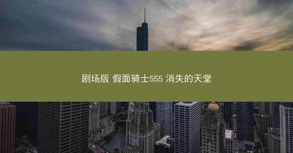 剧场版 假面骑士555 消失的天堂
